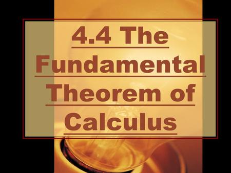 4.4 The Fundamental Theorem of Calculus. Essential Question: How are the integral & the derivative related?