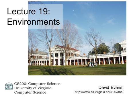 David Evans  CS200: Computer Science University of Virginia Computer Science Lecture 19: Environments.