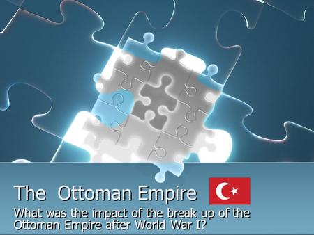 The Ottoman Empire What was the impact of the break up of the Ottoman Empire after World War I?