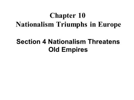 Chapter 10 Nationalism Triumphs in Europe Section 4 Nationalism Threatens Old Empires.