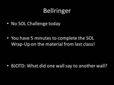 Bellringer No SOL Challenge today You have 5 minutes to complete the SOL Wrap-Up on the material from last class! BJOTD: What did one wall say to another.