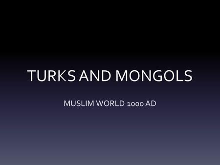 TURKS AND MONGOLS MUSLIM WORLD 1000 AD. TURKS AND MONGOLS VOCABULARY SELJUK TURKSOTTOMAN TURKS SALADINSULTAN RICHARD THE LION-HEARTED GENGHIS KHAN MONGOLS.