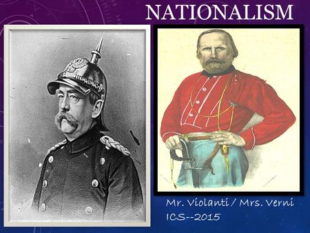 NATIONALISM Mr. Violanti / Mrs. Verni ICS--2015. KEY TERMS 1.Otto Von Bismarck: Leader of German Unification. Prussian. 2.Blood and Iron: German Nationalist.