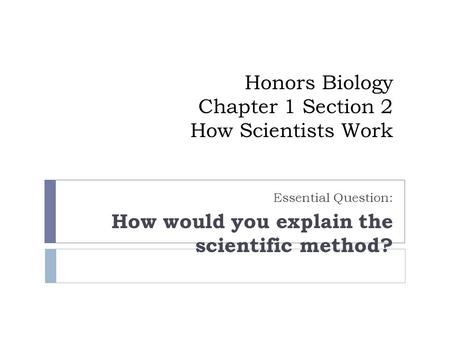 Honors Biology Chapter 1 Section 2 How Scientists Work Essential Question: How would you explain the scientific method?