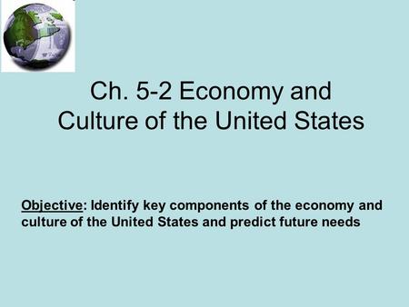 Ch. 5-2 Economy and Culture of the United States Objective: Identify key components of the economy and culture of the United States and predict future.