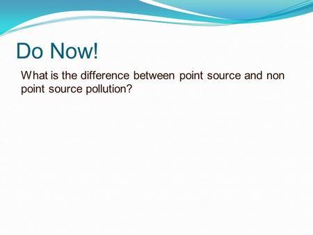 Do Now! What is the difference between point source and non point source pollution?