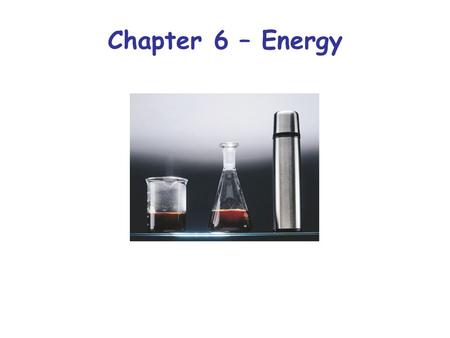 Chapter 6 – Energy. Types of Systems Energy First Law of thermodynamics: The energy of the universe is constant (i.e. energy is neither created nor destroyed)