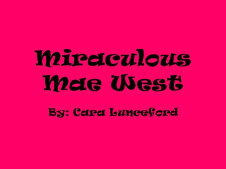 Miraculous Mae West By: Cara Lunceford. Early Life Born on August 17, 1893 in Brooklyn Parents- Jakob and Matilda Doelger 2 nd born of 4 children Was.