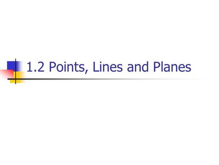 1.2 Points, Lines and Planes. Using Undefined terms and definition A point has no dimension. It is usually represented by a small dot. A Point A.