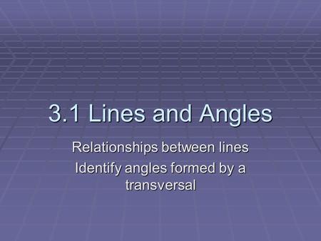 3.1 Lines and Angles Relationships between lines Identify angles formed by a transversal.