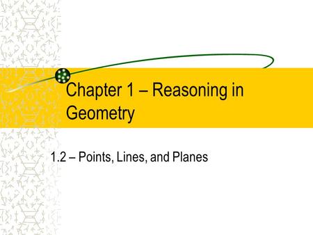 Chapter 1 – Reasoning in Geometry 1.2 – Points, Lines, and Planes.