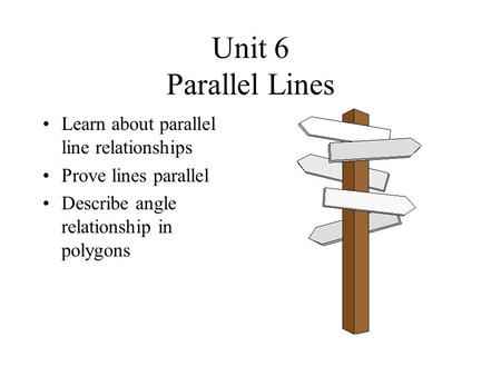 Unit 6 Parallel Lines Learn about parallel line relationships Prove lines parallel Describe angle relationship in polygons.