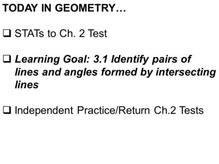 TODAY IN GEOMETRY…  STATs to Ch. 2 Test  Learning Goal: 3.1 Identify pairs of lines and angles formed by intersecting lines  Independent Practice/Return.