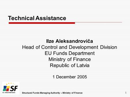 Structural Funds Managing Authority – Ministry of Finance 1 Technical Assistance Ilze Aleksandroviča Head of Control and Development Division EU Funds.