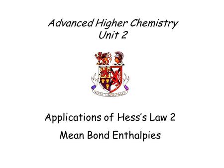 Advanced Higher Chemistry Unit 2 Applications of Hess’s Law 2 Mean Bond Enthalpies.