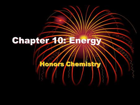 Chapter 10: Energy Honors Chemistry. What is energy? The ability to do work or produce heat.