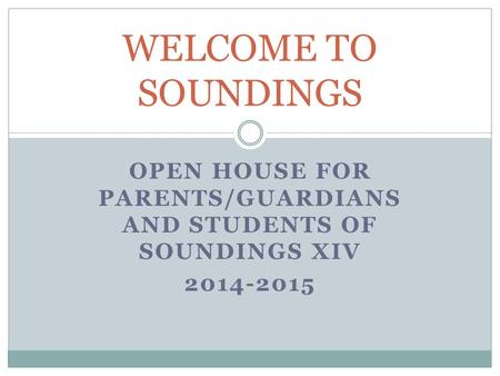 OPEN HOUSE FOR PARENTS/GUARDIANS AND STUDENTS OF SOUNDINGS XIV 2014-2015 WELCOME TO SOUNDINGS.