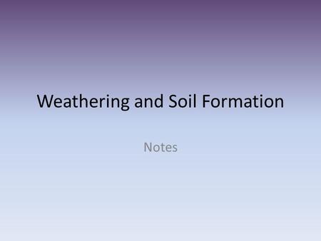 Weathering and Soil Formation Notes. Weathering Two types – Mechanical Weathering Ice Abrasion Wind, Water, Gravity Plants Animals Chemical Weathering.