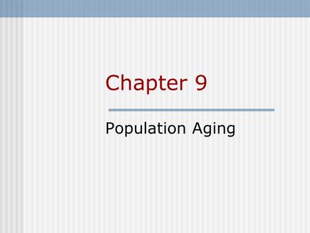 Chapter 9 Population Aging. Chapter Outline What Is Old? Population Aging Individual Aging As A Factor In Population Aging The Social Context Of Aging.