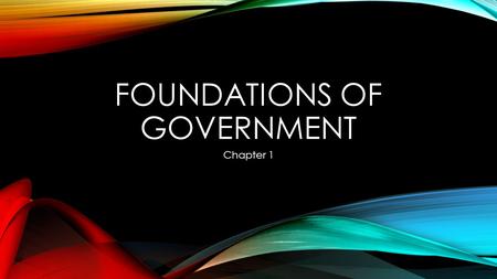 FOUNDATIONS OF GOVERNMENT Chapter 1. SECTION 1 – THE PURPOSES OF GOVERNMENT What is Government? Why do we need it? Characteristics of State: a political.