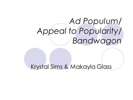 Ad Populum/ Appeal to Popularity/ Bandwagon Krystal Sims & Makayla Glass.