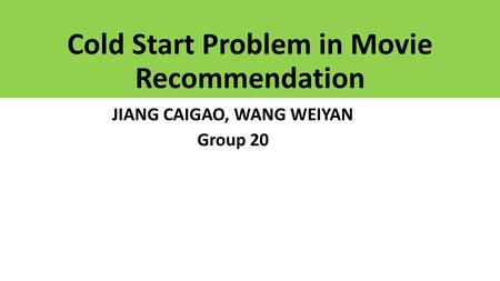 Cold Start Problem in Movie Recommendation JIANG CAIGAO, WANG WEIYAN Group 20.