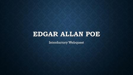 EDGAR ALLAN POE Introductory Webquest. WHO IS EDGAR ALLAN POE? Edgar Allan Poe is not only a creepy cut-out in Mr. Giacche’s room, he is also a writer.