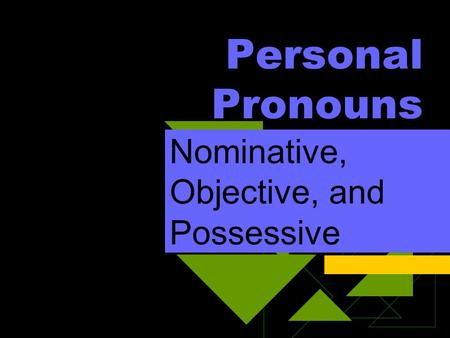 Personal Pronouns Nominative, Objective, and Possessive.