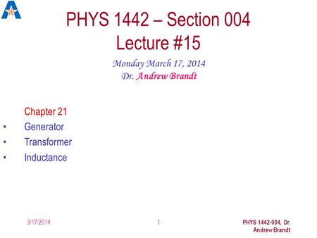 3/17/2014 PHYS 1442-004, Dr. Andrew Brandt 1 PHYS 1442 – Section 004 Lecture #15 Monday March 17, 2014 Dr. Andrew Brandt Chapter 21 Generator Transformer.