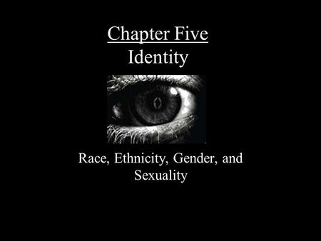 Chapter Five Identity Race, Ethnicity, Gender, and Sexuality.