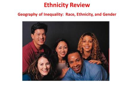 Ethnicity Review Geography of Inequality: Race, Ethnicity, and Gender.