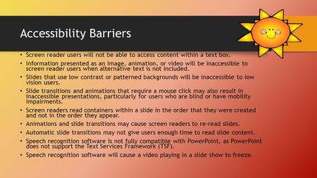 Accessibility Barriers Screen reader users will not be able to access content within a text box. Information presented as an image, animation, or video.
