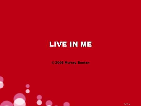 CCLI # LIVE IN ME © 2006 Murray Bunton. CCLI # There's one thing, I know that Is all I can live for.