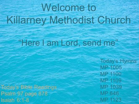 Welcome to Killarney Methodist Church Today’s Bible Readings Psalm 97 page 878 Isaiah 6:1-8 Today’s Hymns MP 1005 MP 1100 MP 1109 MP 1039 MP 646 MP 1123.