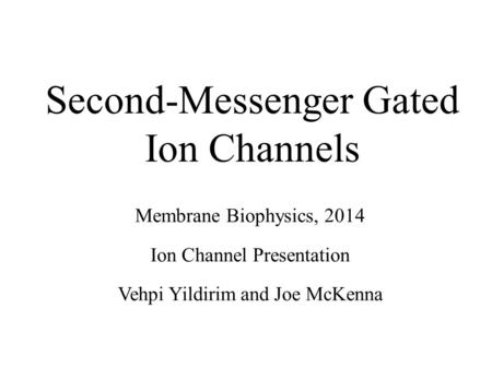 Second-Messenger Gated Ion Channels Membrane Biophysics, 2014 Ion Channel Presentation Vehpi Yildirim and Joe McKenna.