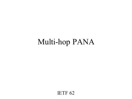 Multi-hop PANA IETF 62. 2 Currently: –“For simplicity, it is assumed that the PAA is attached to the same link as the device (i.e., no intermediary IP.