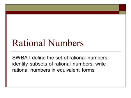 Rational Numbers SWBAT define the set of rational numbers; identify subsets of rational numbers; write rational numbers in equivalent forms.