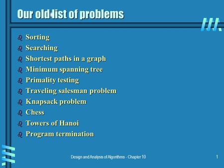 Design and Analysis of Algorithms - Chapter 101 Our old list of problems b Sorting b Searching b Shortest paths in a graph b Minimum spanning tree b Primality.