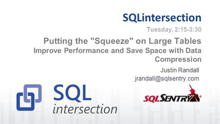 SQLintersection Putting the Squeeze on Large Tables Improve Performance and Save Space with Data Compression Justin Randall Tuesday,