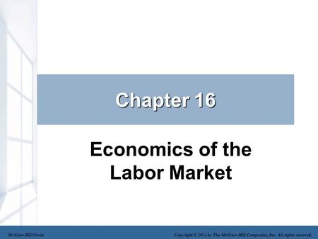 Chapter 16 Economics of the Labor Market McGraw-Hill/Irwin Copyright © 2012 by The McGraw-Hill Companies, Inc. All rights reserved.