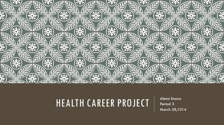 HEALTH CAREER PROJECT Alena Souza Period 3 March 28,1014.