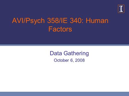 AVI/Psych 358/IE 340: Human Factors Data Gathering October 6, 2008.