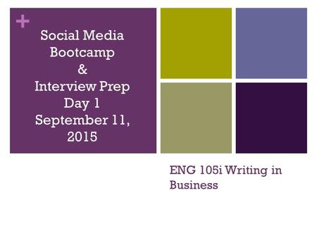 + ENG 105i Writing in Business Social Media Bootcamp & Interview Prep Day 1 September 11, 2015.