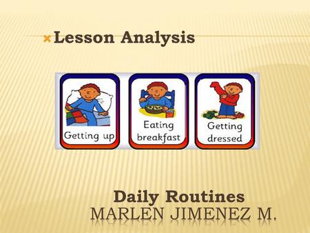  Lesson Analysis Daily Routines. LESSON ANALYSIS WHY THIS TOPIC? This topic is very easy and useful for the beginners learners. The students feel free.