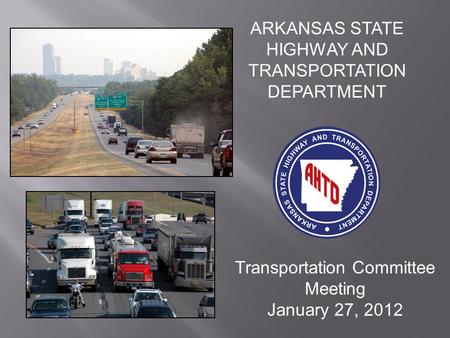 ARKANSAS STATE HIGHWAY AND TRANSPORTATION DEPARTMENT Transportation Committee Meeting January 27, 2012.