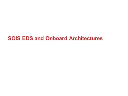 SOIS EDS and Onboard Architectures. ESA ‘de-facto’ Architecture PUS Services Mission Applications Data Handling PUS TM/TC Internal Datapool API System.