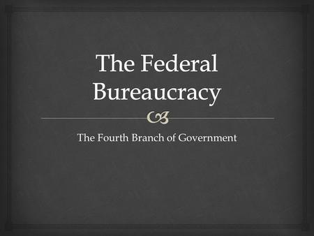 The Fourth Branch of Government.   Division of labor  Specialization of job tasks  Hiring based on worker competency (merit system)  Hierarchical.