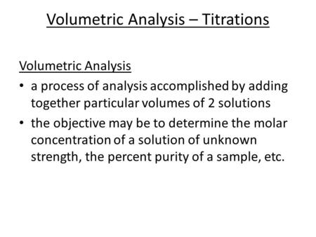 Volumetric Analysis – Titrations Volumetric Analysis a process of analysis accomplished by adding together particular volumes of 2 solutions the objective.