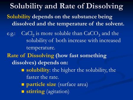 Solubility and Rate of Dissolving Solubility depends on the substance being dissolved and the temperature of the solvent. e.g.:CaCl 2 is more soluble than.