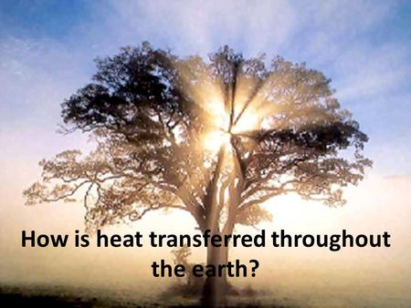 How is heat transferred throughout the earth?. Questions What do you know about heat? What are some sources of heat? Does heat move? If yes, what makes.